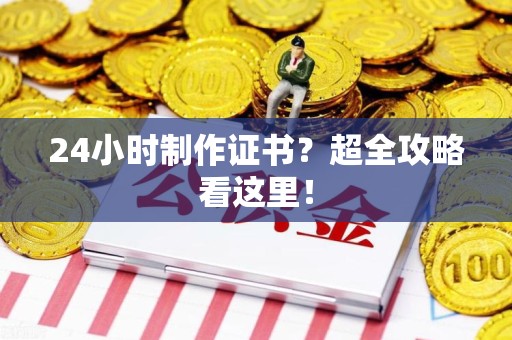 九江24小时制作证书？超全攻略看这里！