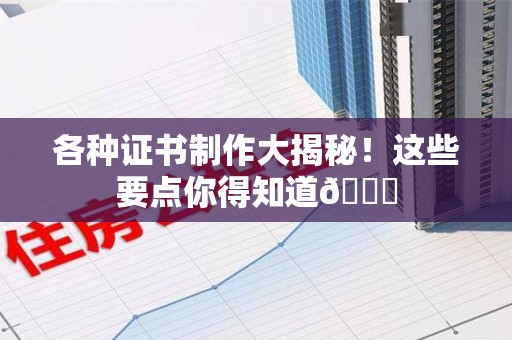 九江各种证书制作大揭秘！这些要点你得知道😎